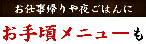 お仕事帰りや夜ごはんに お手頃メニューも